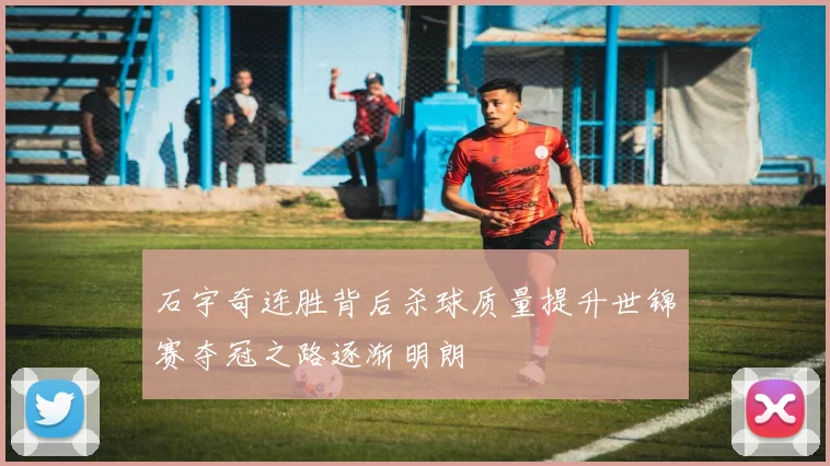 石宇奇连胜背后杀球质量提升世锦赛夺冠之路逐渐明朗