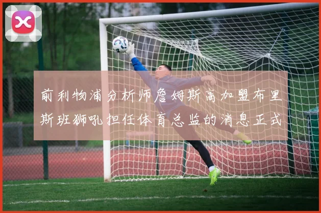 前利物浦分析师詹姆斯高加盟布里斯班狮吼担任体育总监的消息正式公布